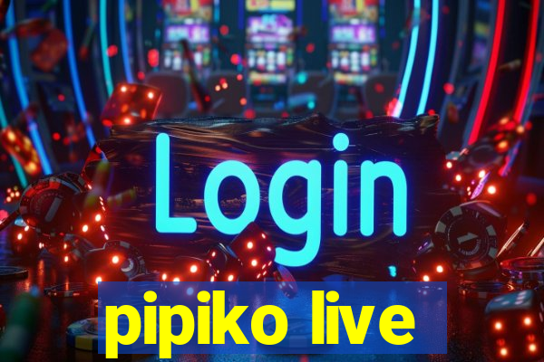 pipiko live